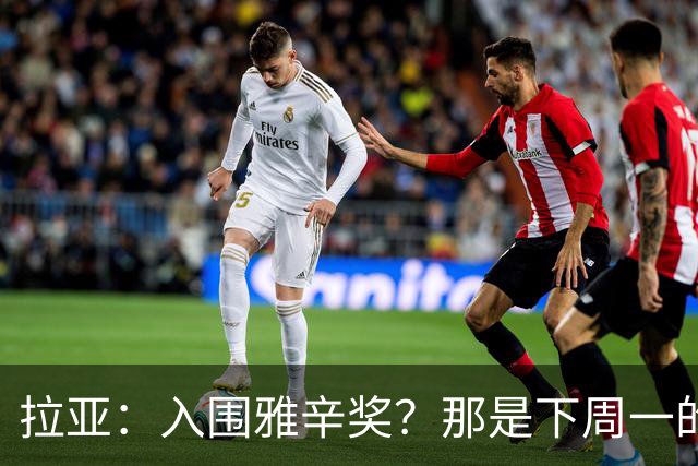 拉亚：入围雅辛奖？那是下周一的事，现在要专注于明天的比赛